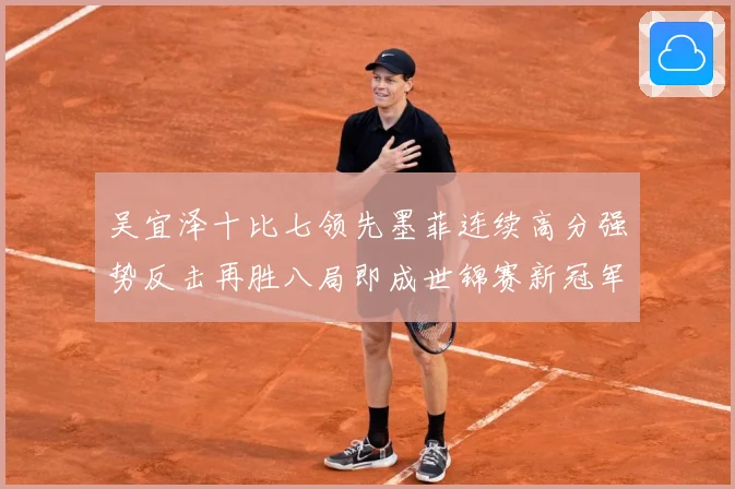 吴宜泽十比七领先墨菲连续高分强势反击再胜八局即成世锦赛新冠军成长观察：最新赛事动态与深度分析