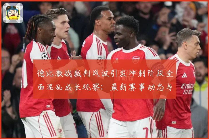 德比激战裁判风波引发冲刺阶段全面混乱成长观察：最新赛事动态与深度分析