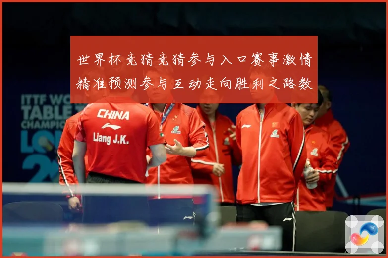 世界杯竞猜竞猜参与入口赛事激情精准预测参与互动走向胜利之路数据研判：最新赛事动态与深度分析