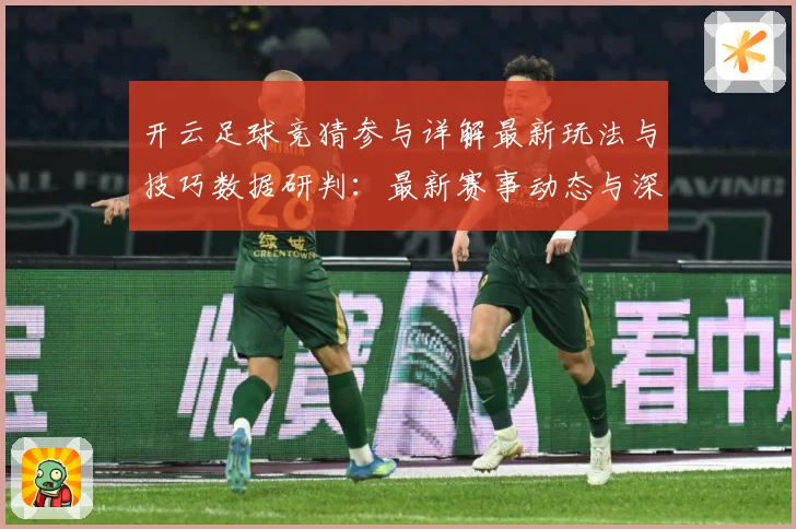 开云足球竞猜参与详解最新玩法与技巧数据研判：最新赛事动态与深度分析