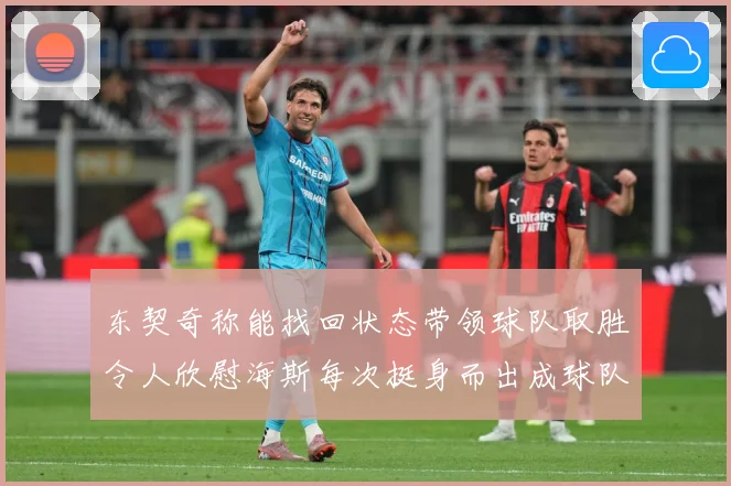 东契奇称能找回状态带领球队取胜令人欣慰海斯每次挺身而出成球队成长观察：最新赛事动态与深度分析