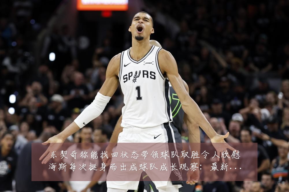 东契奇称能找回状态带领球队取胜令人欣慰海斯每次挺身而出成球队成长观察:最新赛事动态与深度分析