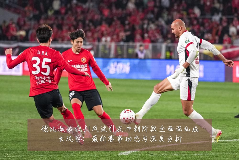 德比激战裁判风波引发冲刺阶段全面混乱成长观察:最新赛事动态与深度分析