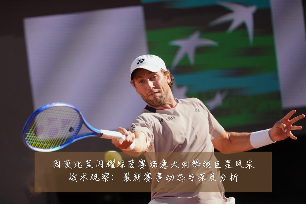 因莫比莱闪耀绿茵赛场意大利锋线巨星风采战术观察:最新赛事动态与深度分析