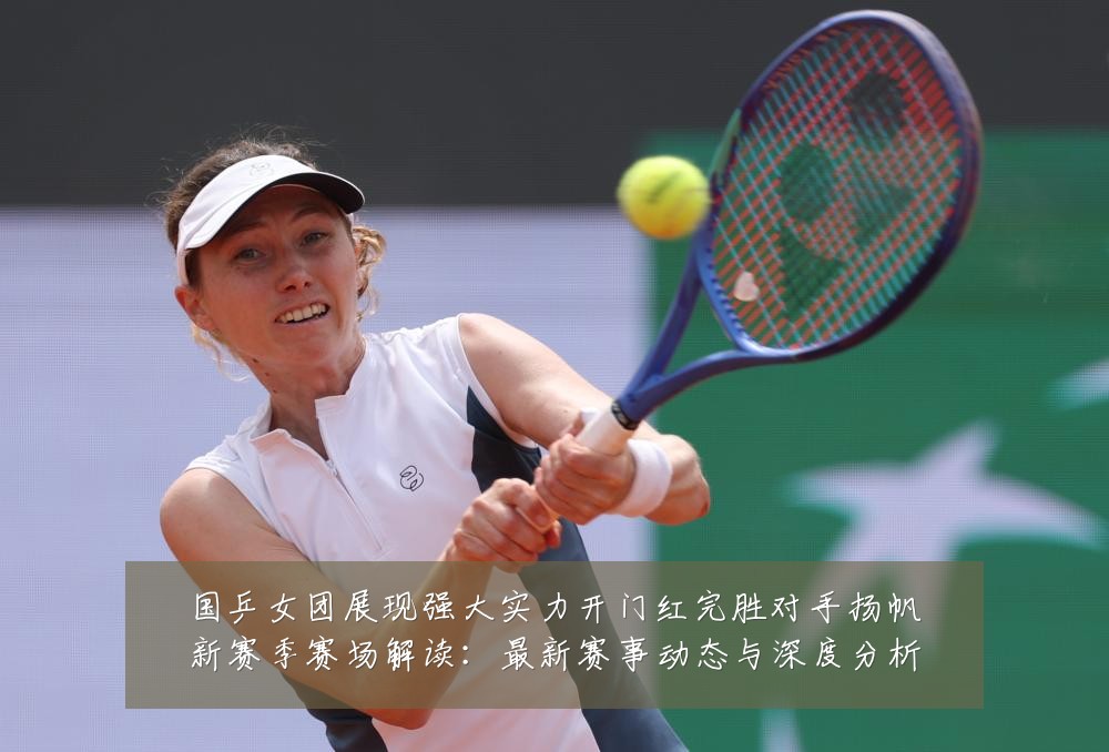 国乒女团展现强大实力开门红完胜对手扬帆新赛季赛场解读:最新赛事动态与深度分析